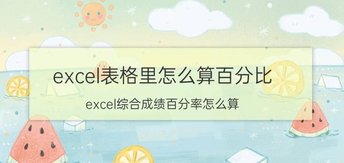 excel表格里怎么算百分比 excel综合成绩百分率怎么算？